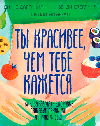 

Ты красивее, чем тебе кажется. Как выработать здоровые пищевые привычки и принять себя - Сигне Дарпинян, Венди Стерлинг, Шелли Аггарвал