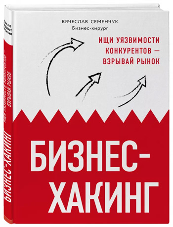 

Бизнес-хакинг. Ищи уязвимости конкурентов – взрывай рынок - Вячеслав Семенчук