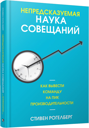 

Непредсказуемая наука совещаний: как вывести команду на пик производительности - Стивен Рогелберг