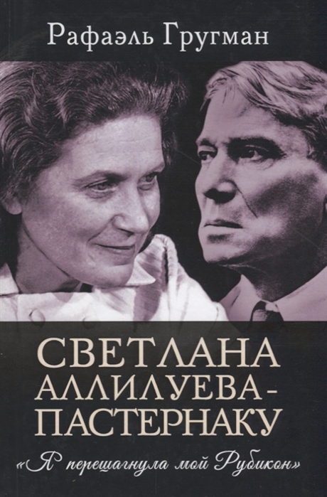 

Светлана Аллилуева - Пастернаку. `Я перешагнула мой Рубикон` Рафаэль Гругман