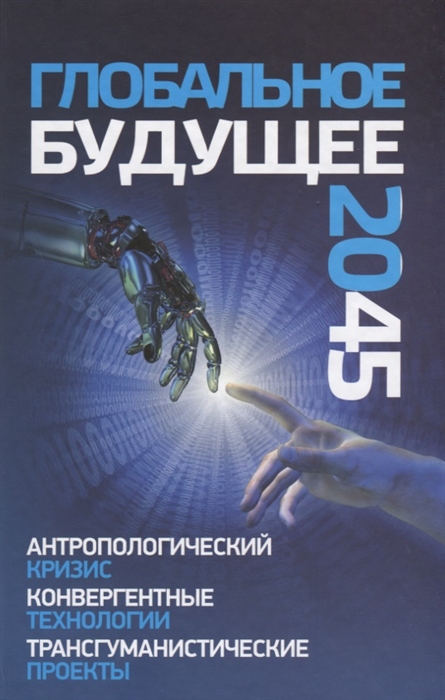 

Глобальное будущее 2045. Антропологический кризис.Конвергентные технологии.Трансгуманистические проекты
