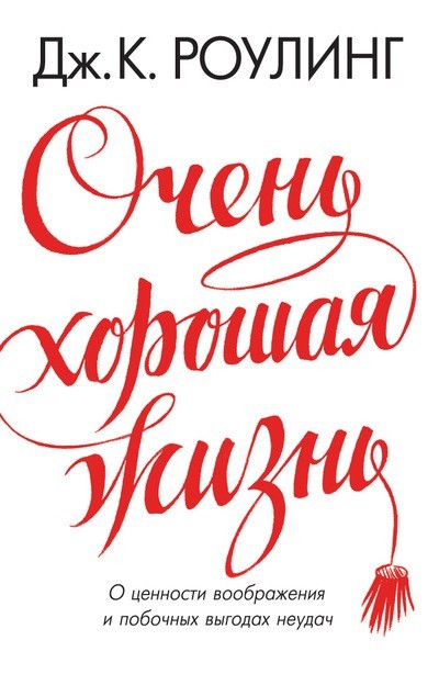 

Очень хорошая жизнь. О ценности воображения и побочных выгодах неудач - Дж.К. Роулинг