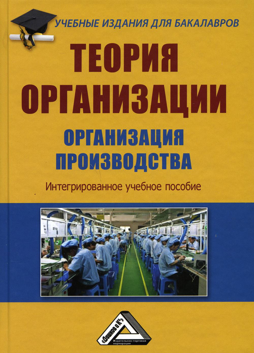 

Теория организации. Организация производства: Интегрированное учебное пособие для бакалавров. 4-е издание., стер