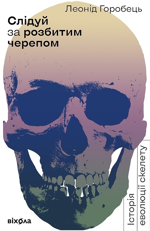 

Слідуй за розбитим черепом: історія еволюції скелета - Л. Горобець (57938)