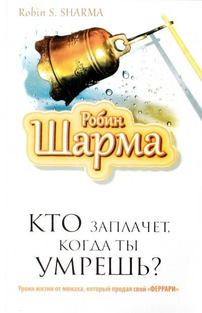 

Кто заплачет, когда ты умрешь Уроки жизни от монаха, который продал свой «феррари» - Шарма Робин