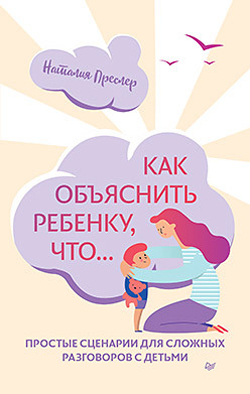 

Как объяснить ребенку, что... Простые сценарии для сложных разговоров с детьми