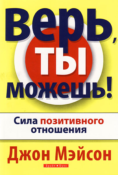 

Верь, ты можешь! Сила позитивного отношения. Джон Мэйсон