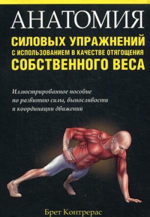 

Анатомия силовых упражнений с использованием в качестве отягощения собственного веса. Иллюстрированное пособие по развитию силы, выносливости и координации движений (753982)