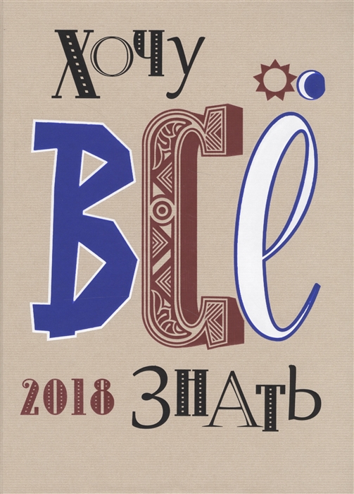 

Хочу все знать. 2018. От современной науки - к науке будущего!