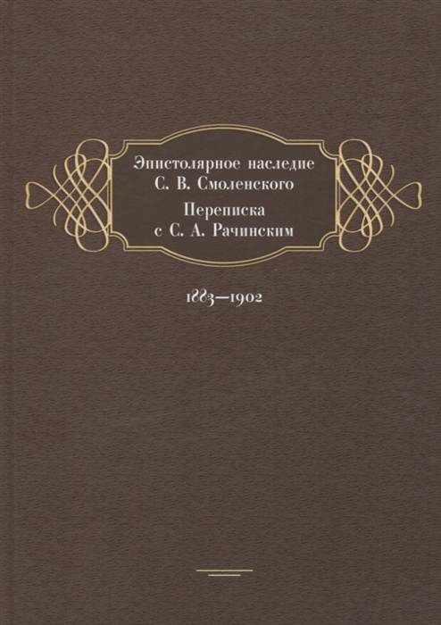 

Эпистолярное наследие С. В. Смоленского. Переписка с С. А. Рачинским. 1883-1902