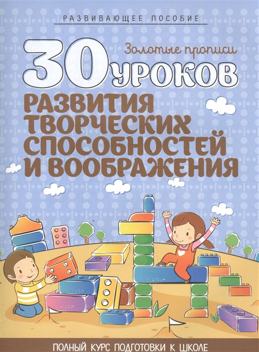 

30 уроков для развития творческих способностей и воображения. Полный курс подготовки к школе. Развивающее пособие. 3-е издание