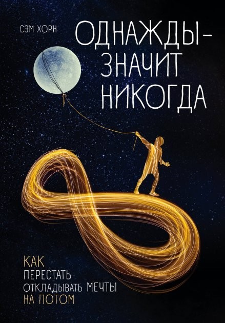 

Сэм Хорн "Однажды - значит никогда. Как перестать откладывать мечты на потом"