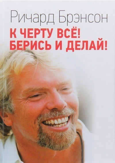 

К черту все! Берись и делай! Ричард Брэнсон