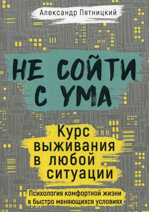 

Не сойти с ума. Курс выживания в любой ситуации. Психология комфортной жизни в быстро меняющихся условиях