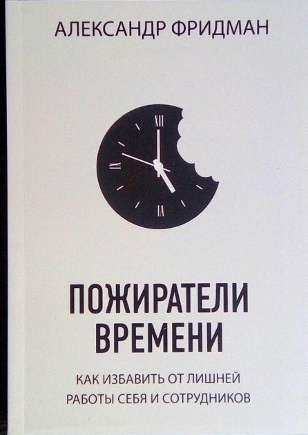 

Пожиратели времени Как избавить от лишней работы себя и сотрудников - Александр Фридман