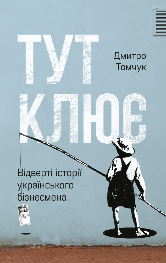 

Тут клює. Відверті історії українського бізнесмена