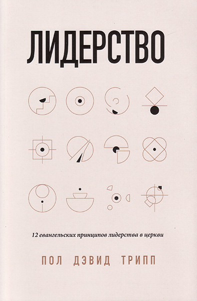 

Лидерство. 12 евангельских принципов лидерства в церкви. Пол Дэвид Трипп