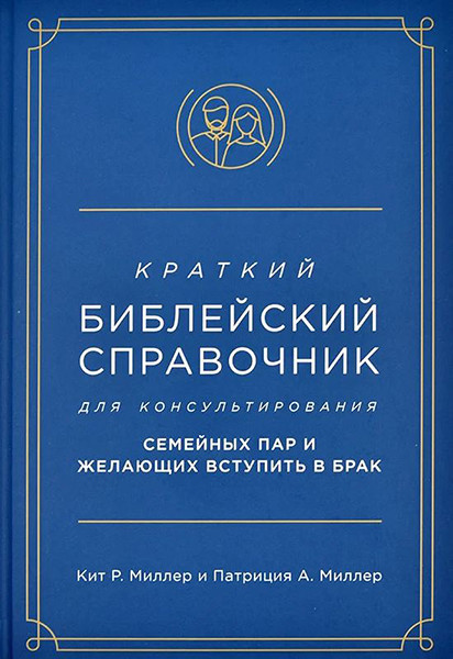 

Краткий библейский справочник для консультирования семейных пар и желающих вступить в брак. Кит Р. Миллер и Патриция А. Миллер