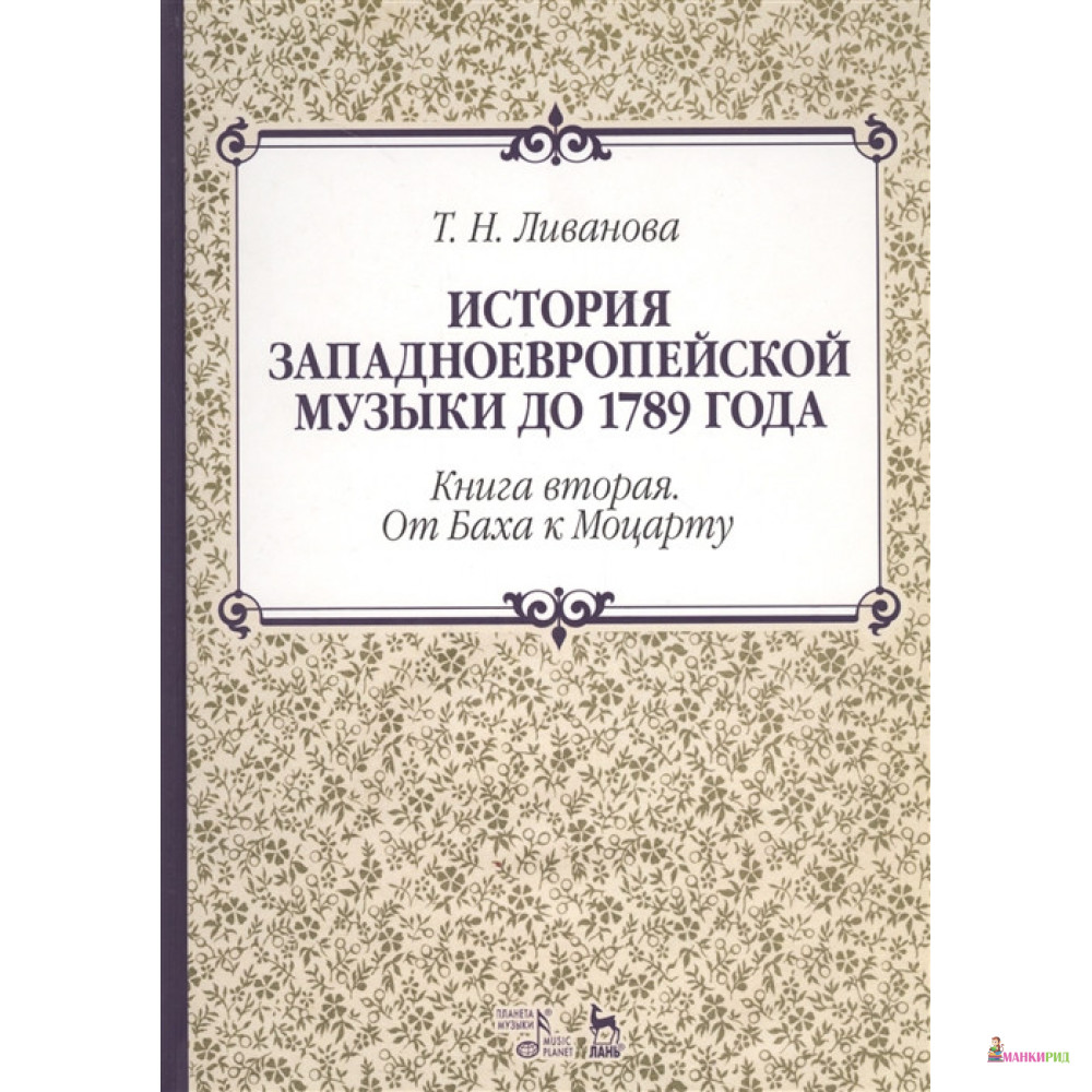 

История западноевропейской музыкой до 1789 года. Книга вторая. От Баха к Моцарту - Т. Н. Ливанова - Планета музыки - 728386