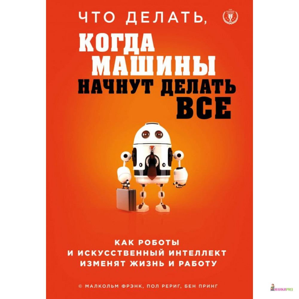 

Что делать, когда машины начнут делать все. Как роботы и искусственный интеллект изменят жизнь и работу - Малкольм Фрэнк - Форс - 805101