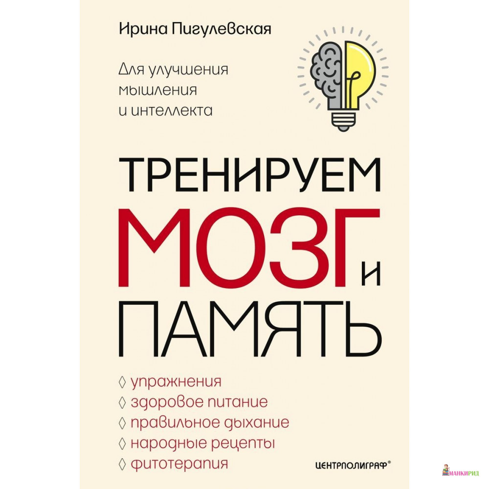 

Тренируем мозг и память. Здоровое питание, правильное дыхание, физические упражнения, народные рецеп - Ирина Станиславовна Пигулевская - Центрполиграф - 624043