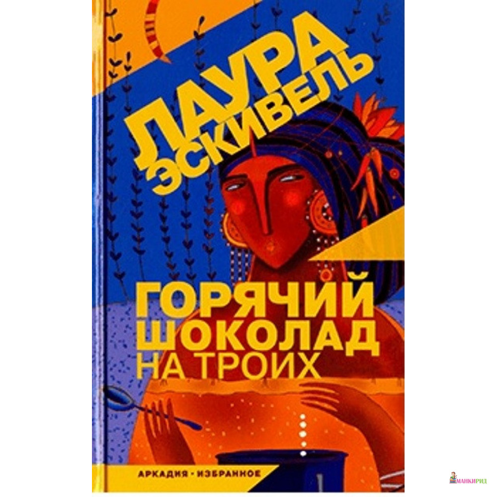

Горячий шоколад на троих - Лаура Эскивель - Аркадия - 767886
