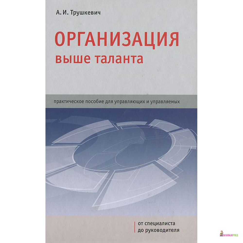 

Организация выше таланта. Практическое пособие для управляющих и управляемых - Анатолий Трушкевич - Гревцова - 366254
