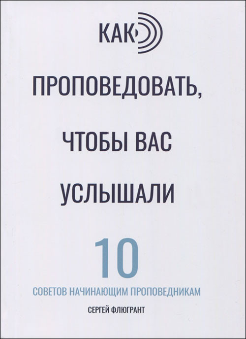 

Как проповедовать, чтобы вас услышали: 10 советов начинающим проповедникам. Сергей Флюгрант