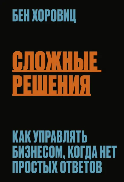 

Сложные решения. Как управлять бизнесом, когда нет простых ответов - Бен Хоровиц (9789669938527)