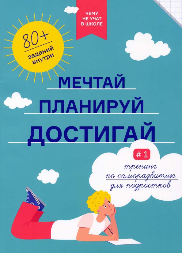 

Чему не учат в школе. Мечтай, планируй, достигай. Тренинг по саморазвитию для подростков №1 - (978-5-6045-2401-5)