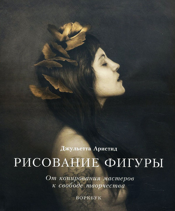 

Рисование фигуры. От копирования мастеров к свободе творчества. Воркбук - Джульетта Аристид (978-5-00169-648-3)