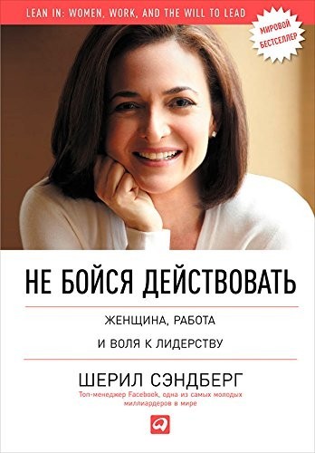 

Не бойся действовать. Женщина, работа и воля к лидерству - Шерил Сэндберг