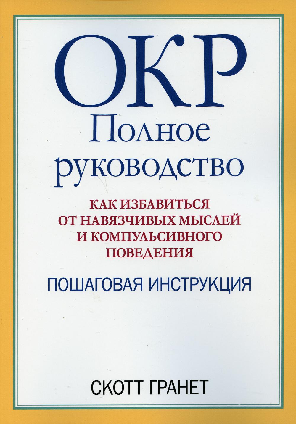 

ОКР: полное руководство. Как избавиться от навязчивых мыслей и компульсивного поведения. Пошаговая инструкция - Гранет Скотт (9785907365643)