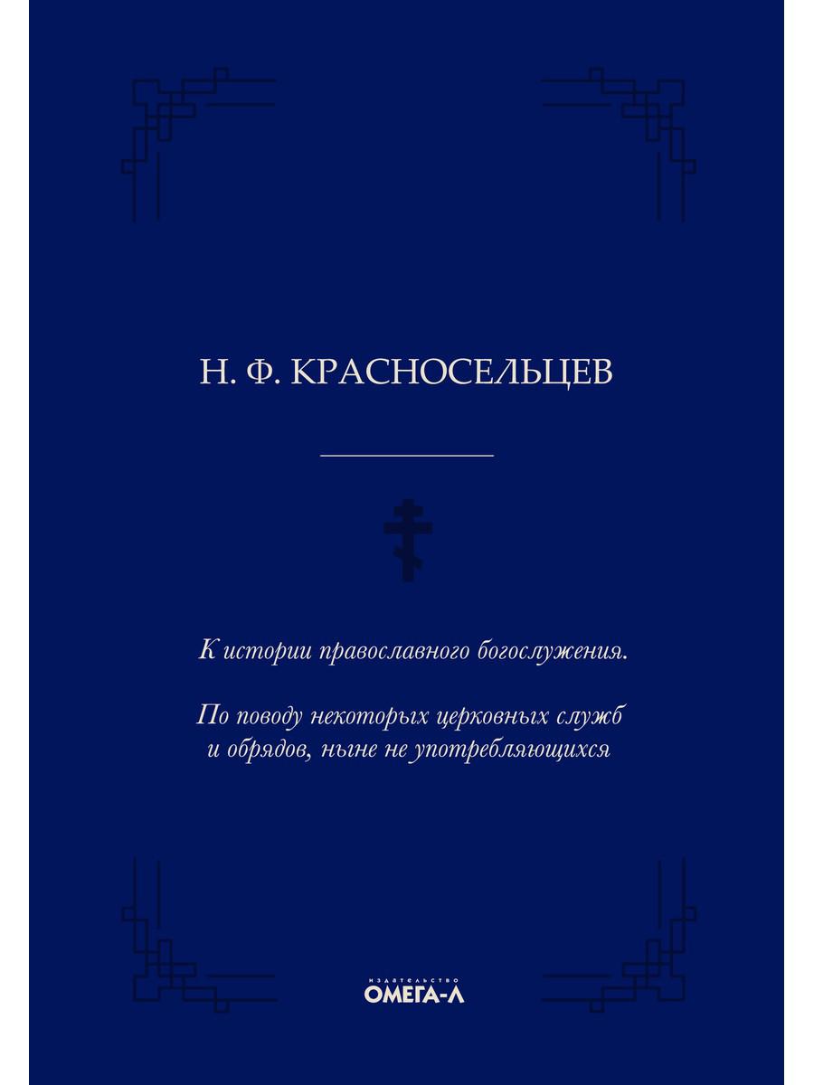 

К истории православного богослужения. По поводу некоторых церковных служб и обрядов, ныне не употребляющихся - Николай Красносельцев (9785370048494)