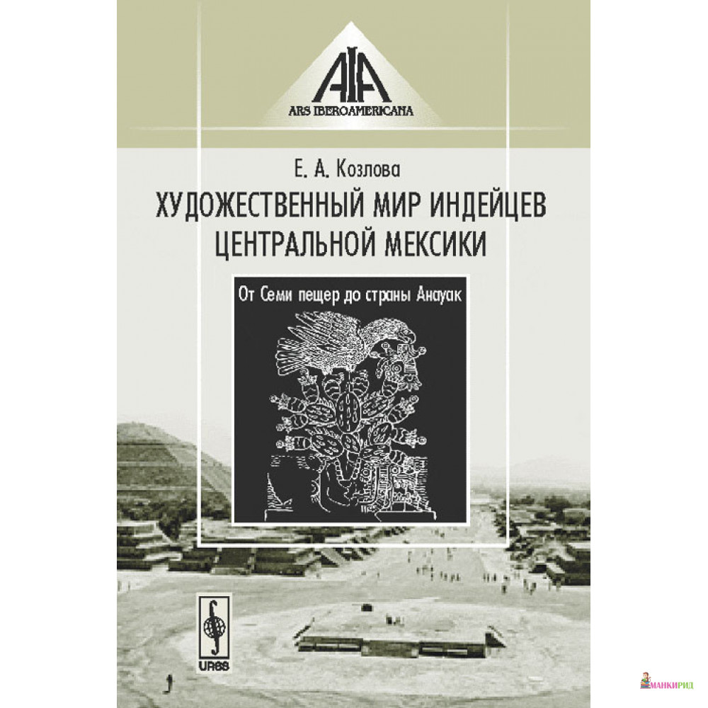 

Художественный мир индейцев Центральной Мексики: От Семи пещер до страны Анауак - Е. А. Козлова - УРСС - 779989