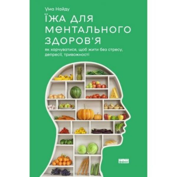 

Їжа для ментального здоров'я. Як харчуватися, щоб жити без стресу, депресії, тривожності - Ума Найду: