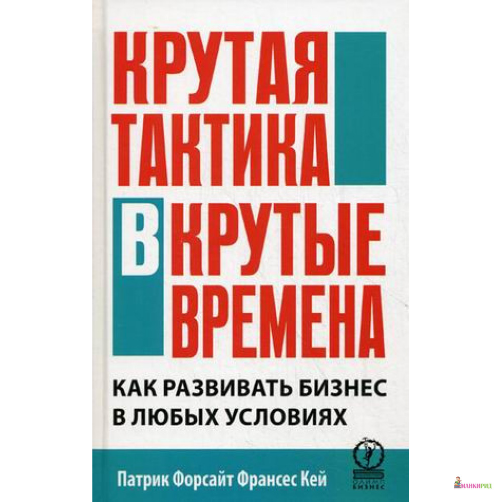 

Крутая тактика в крутые времена. Как развивать бизнес в любых условиях - Франсес Кей - Олимп-Бизнес - 524899