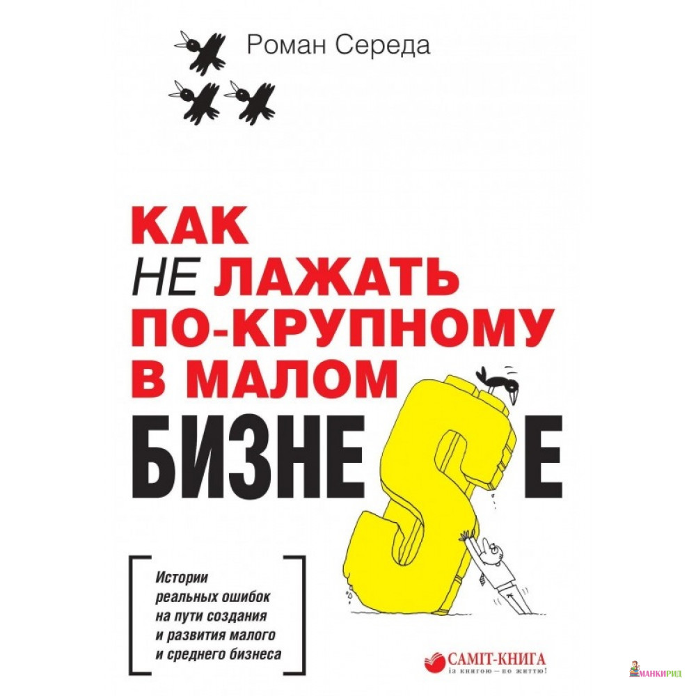 

Как не лажать по-крупному в малом бизне$е - Роман Середа - Саммит-Книга - 746180