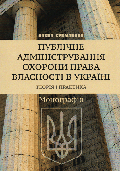 

Публічне адміністрування охорони права власності в Україні. Теорія і практика