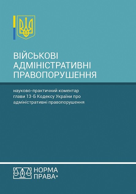 

Військові адміністративні правопорушення. Науково-практичний коментар глави 13-Б Кодексу України про адміністративні правопорушення