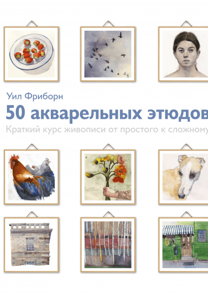 

Книга «50 акварельных этюдов. Краткий курс живописи от простого к сложному». Автор - Уил Фриборн