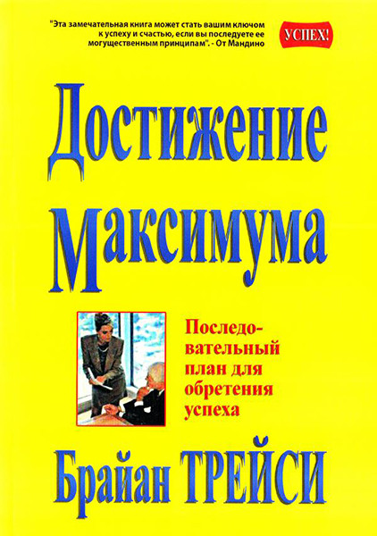 

Достижение Максимума. Последовательный план для обретения успеха. Брайан Трейси