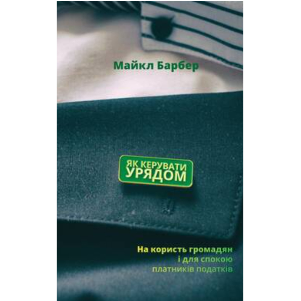 

Книга Як керувати урядом. На користь громадян і для спокою платників податків - Майкл Барбер: