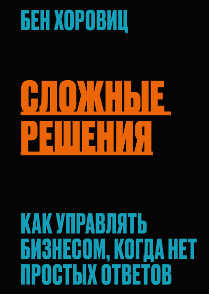 

Книга «Сложные решения. Как управлять бизнесом, когда нет простых ответов». Автор - Бен Хоровиц