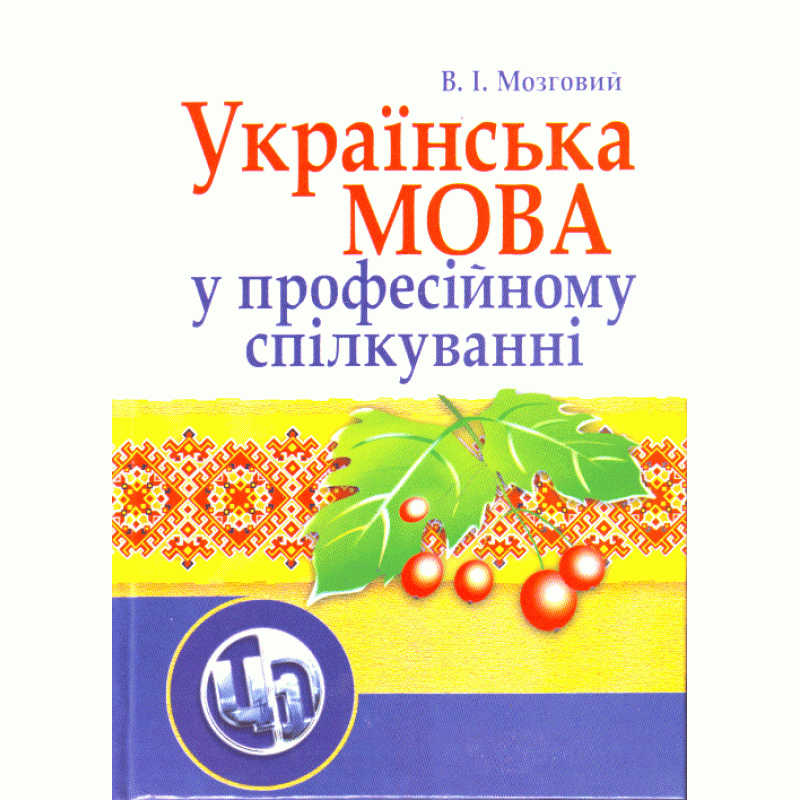 

Українська мова у професійному спілкуванні. 4-те видання. Навчальний посібник рекомендовано МОН України Мозговий В.І.