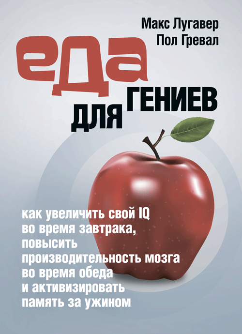 

Еда для гениев: как увеличить свой IQ во время завтрака, повысить производительность мозга во время обеда и активизировать память за ужином