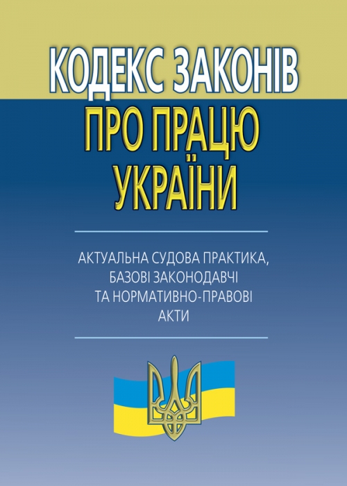 

Кодекс законів про працю України (актуальна судова практика, базові законодавчі та нормативно-правові акти)