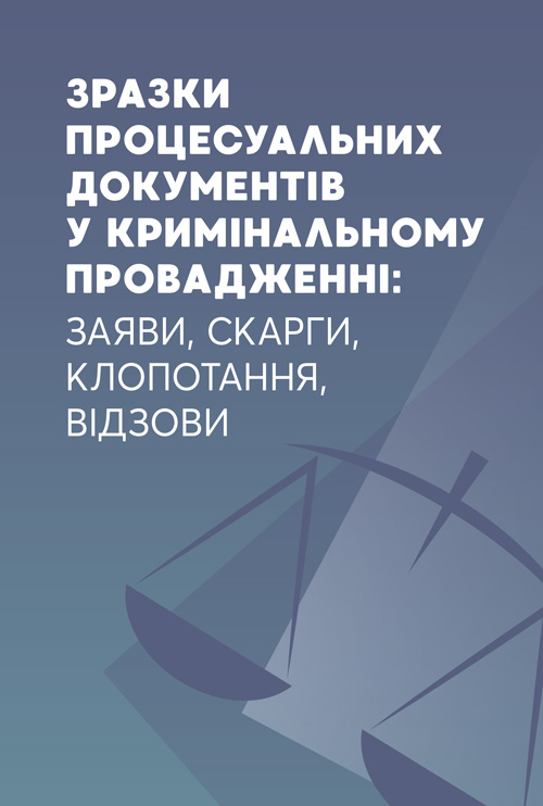 

Зразки процесуальних документів у кримінальному проваджені: заяви, скарги, клопотання, відзови.