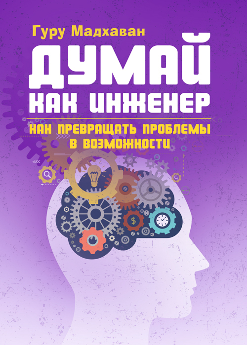 

Думай как инженер. Как превращать проблемы в возможности