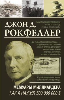 

Как я нажил 500 000 000 долларов. Мемуары миллиардера - Джон Рокфеллер